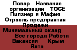 Повар › Название организации ­ ТОСЕ Пилзнер и Мафия › Отрасль предприятия ­ Продажи › Минимальный оклад ­ 20 000 - Все города Работа » Вакансии   . Крым,Ялта